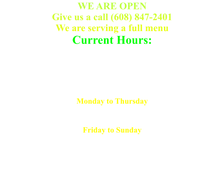 WE ARE OPEN Give us a call (608) 847-2401We are serving a full menu  Current Hours: N7265 Shacks Rd,  Mauston, WI 53948 (608) 847-2401Current Hours: Monday to Thursday Bar 			3 - close Kitchen 		3 - 9 pmFriday to Sunday Bar 				11 am - close Kitchen 			11 am - 9 pm Sunday Kitchen 	11 am - 7pm